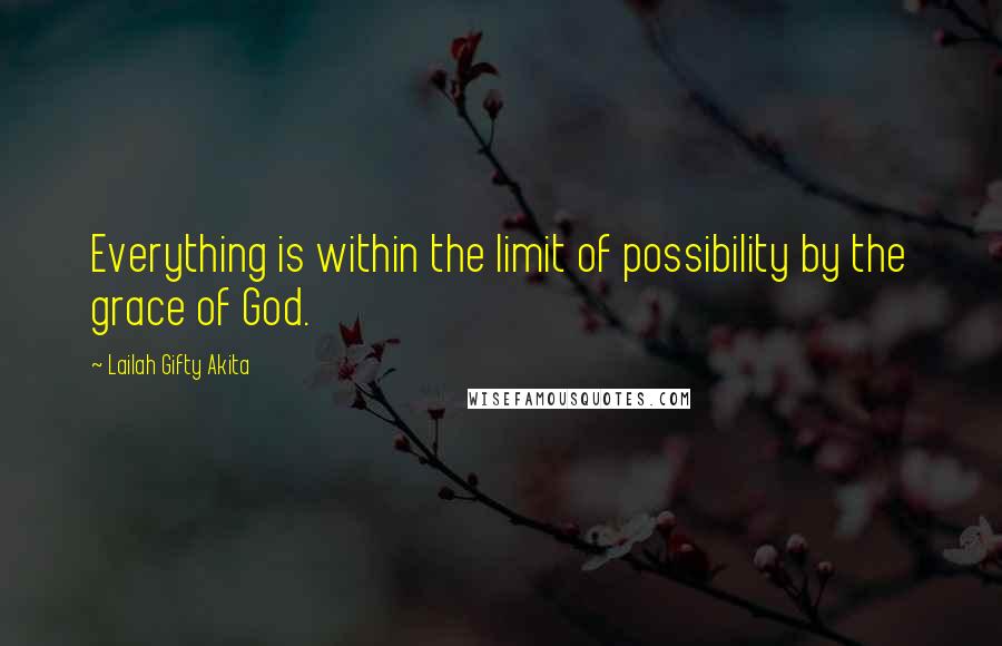 Lailah Gifty Akita Quotes: Everything is within the limit of possibility by the grace of God.