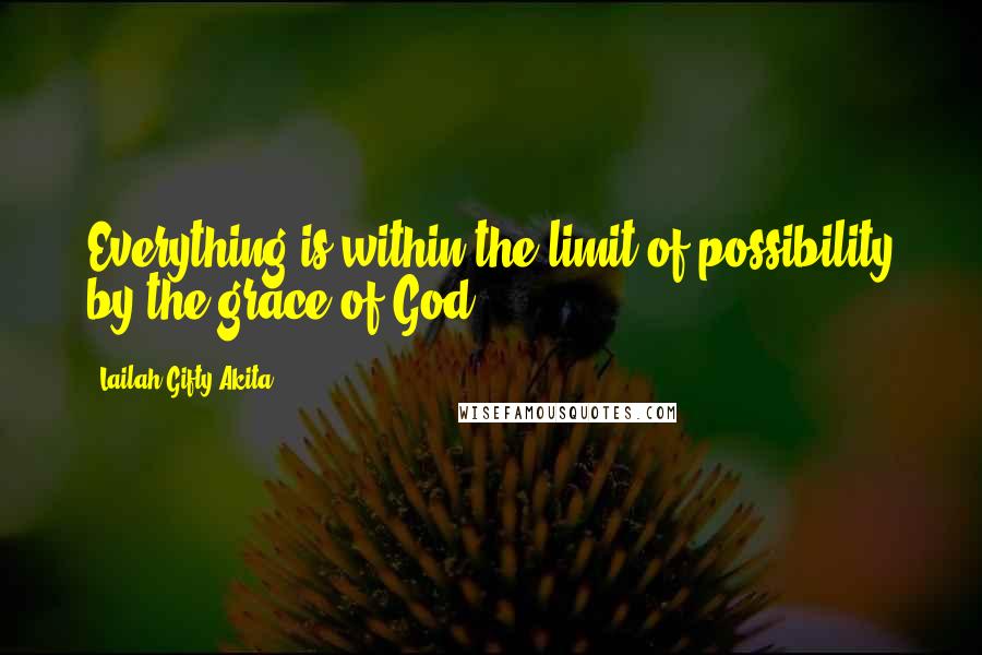 Lailah Gifty Akita Quotes: Everything is within the limit of possibility by the grace of God.