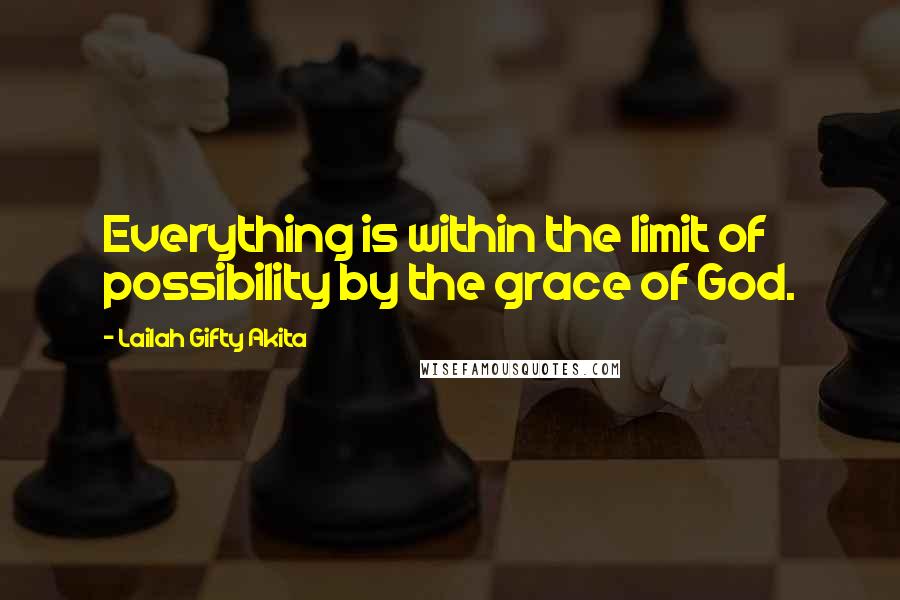 Lailah Gifty Akita Quotes: Everything is within the limit of possibility by the grace of God.