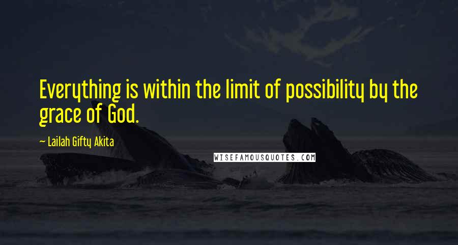 Lailah Gifty Akita Quotes: Everything is within the limit of possibility by the grace of God.