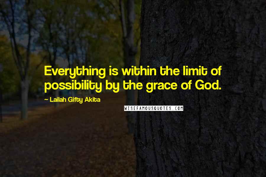 Lailah Gifty Akita Quotes: Everything is within the limit of possibility by the grace of God.