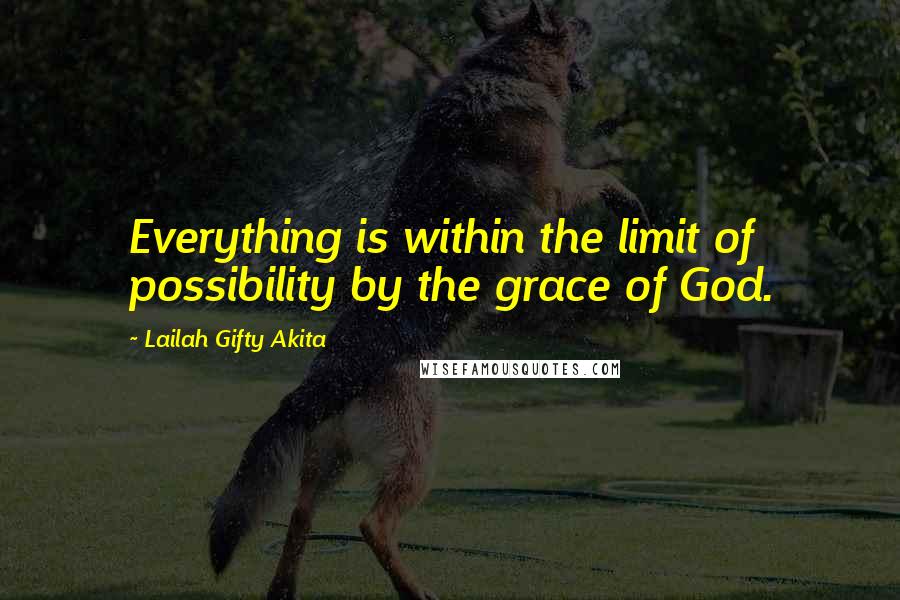 Lailah Gifty Akita Quotes: Everything is within the limit of possibility by the grace of God.