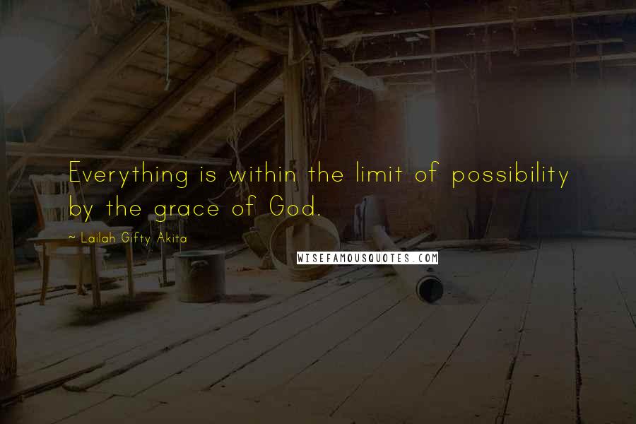 Lailah Gifty Akita Quotes: Everything is within the limit of possibility by the grace of God.