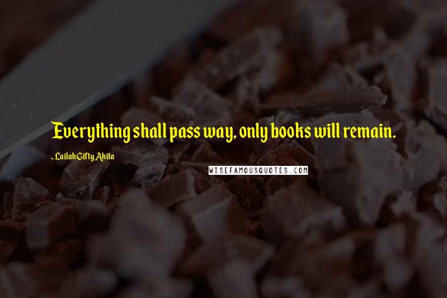 Lailah Gifty Akita Quotes: Everything shall pass way, only books will remain.