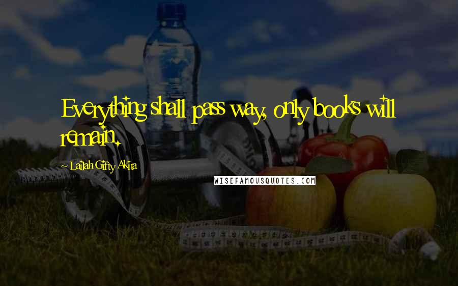 Lailah Gifty Akita Quotes: Everything shall pass way, only books will remain.