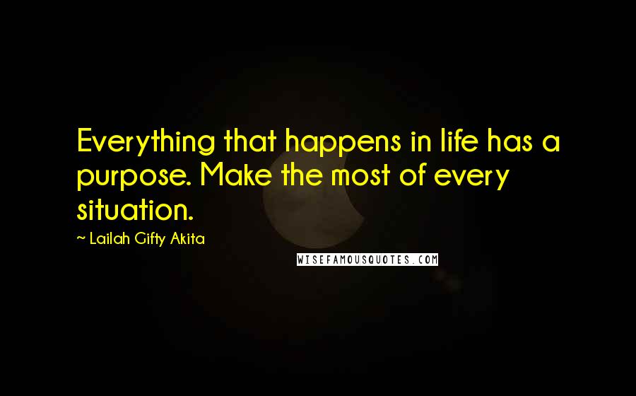 Lailah Gifty Akita Quotes: Everything that happens in life has a purpose. Make the most of every situation.