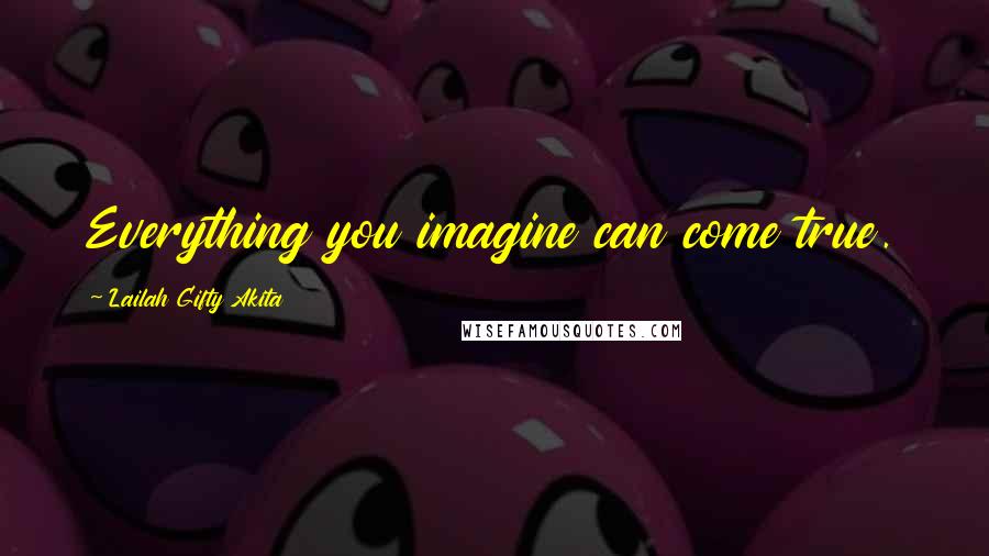 Lailah Gifty Akita Quotes: Everything you imagine can come true.