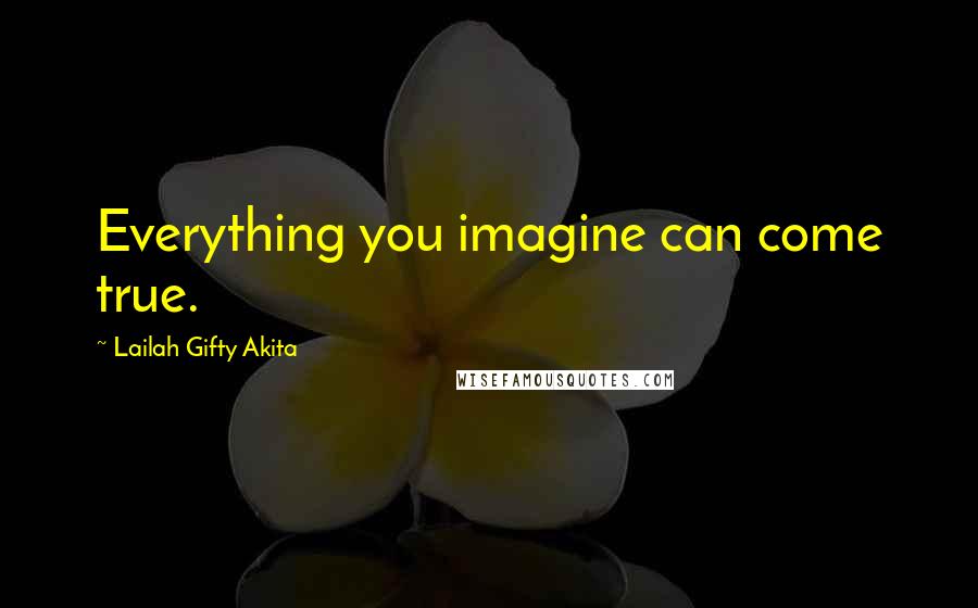 Lailah Gifty Akita Quotes: Everything you imagine can come true.