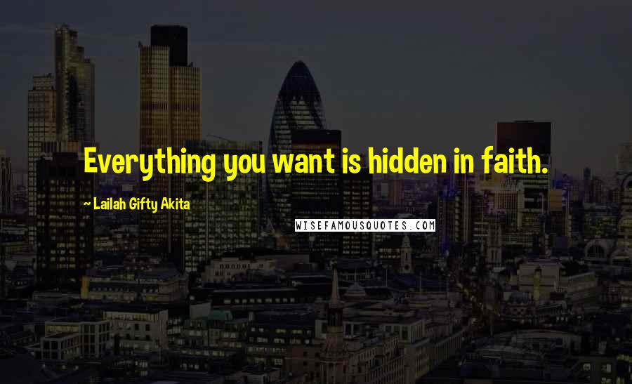 Lailah Gifty Akita Quotes: Everything you want is hidden in faith.