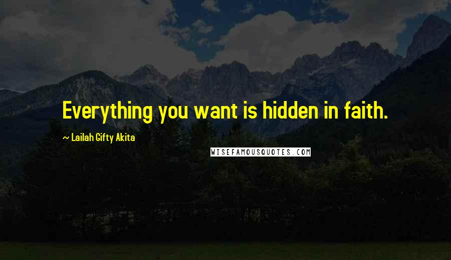 Lailah Gifty Akita Quotes: Everything you want is hidden in faith.