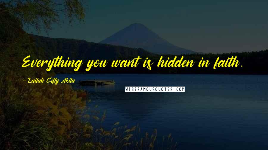 Lailah Gifty Akita Quotes: Everything you want is hidden in faith.