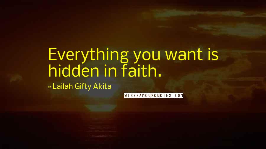 Lailah Gifty Akita Quotes: Everything you want is hidden in faith.