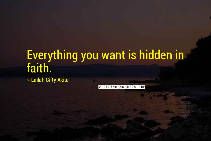 Lailah Gifty Akita Quotes: Everything you want is hidden in faith.