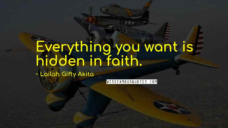 Lailah Gifty Akita Quotes: Everything you want is hidden in faith.