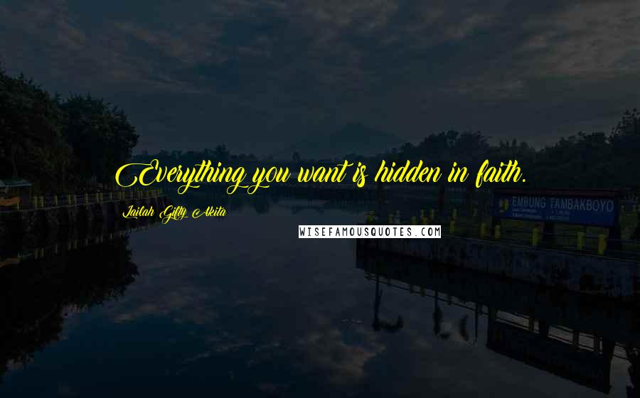 Lailah Gifty Akita Quotes: Everything you want is hidden in faith.