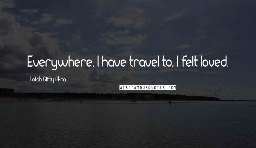 Lailah Gifty Akita Quotes: Everywhere, I have travel to, I felt loved.