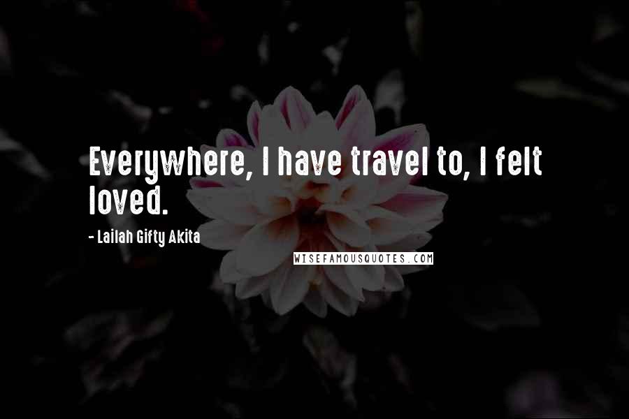 Lailah Gifty Akita Quotes: Everywhere, I have travel to, I felt loved.