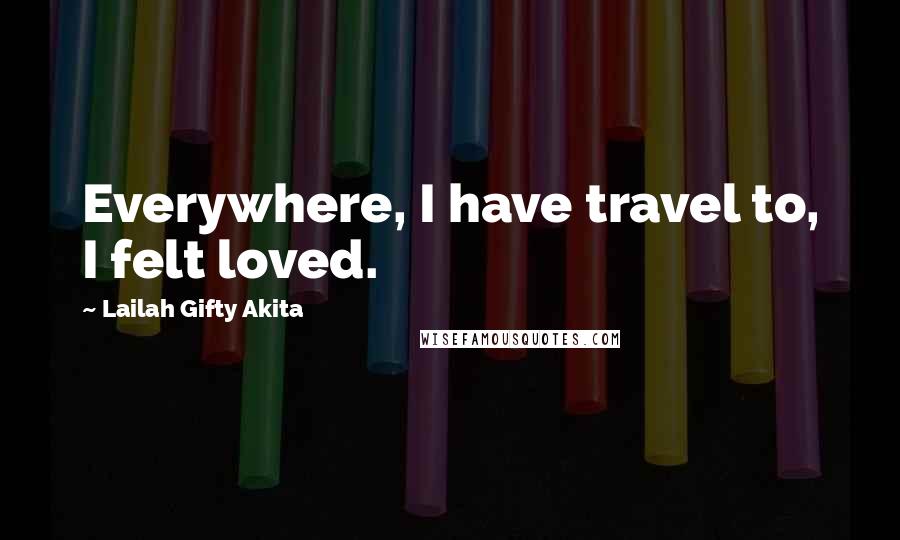 Lailah Gifty Akita Quotes: Everywhere, I have travel to, I felt loved.