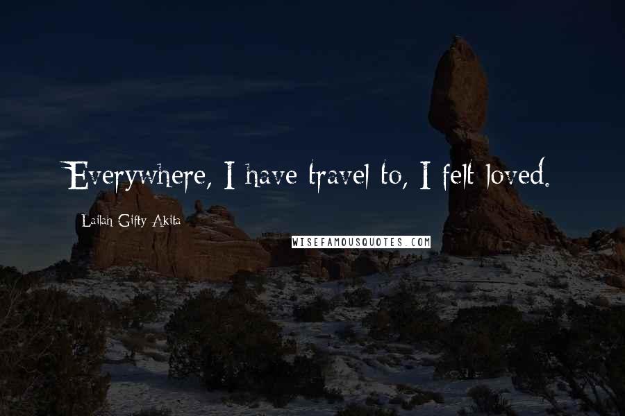 Lailah Gifty Akita Quotes: Everywhere, I have travel to, I felt loved.