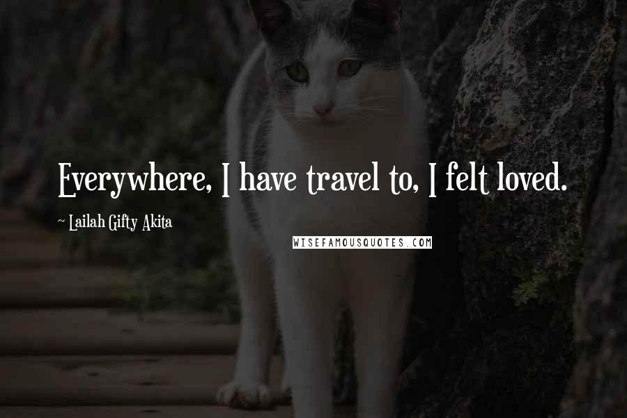 Lailah Gifty Akita Quotes: Everywhere, I have travel to, I felt loved.