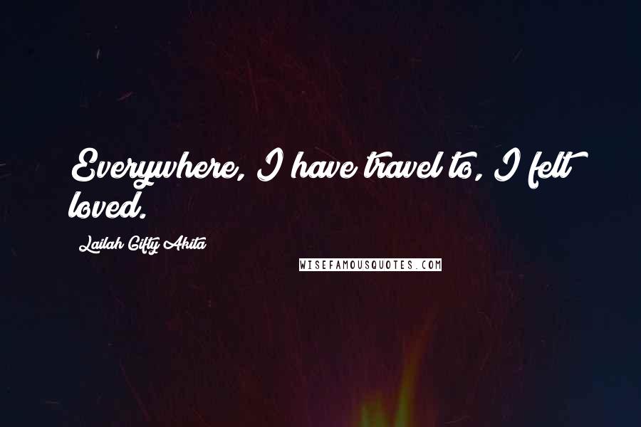 Lailah Gifty Akita Quotes: Everywhere, I have travel to, I felt loved.