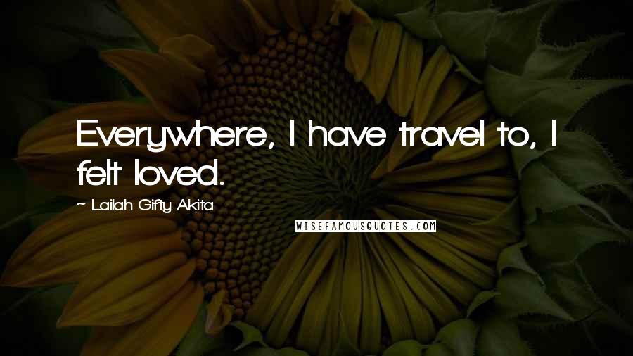 Lailah Gifty Akita Quotes: Everywhere, I have travel to, I felt loved.