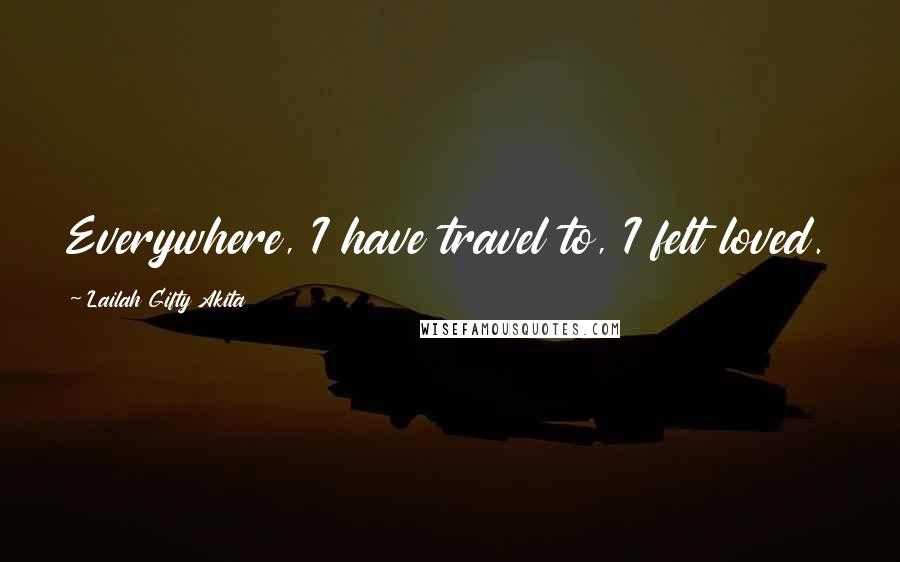 Lailah Gifty Akita Quotes: Everywhere, I have travel to, I felt loved.