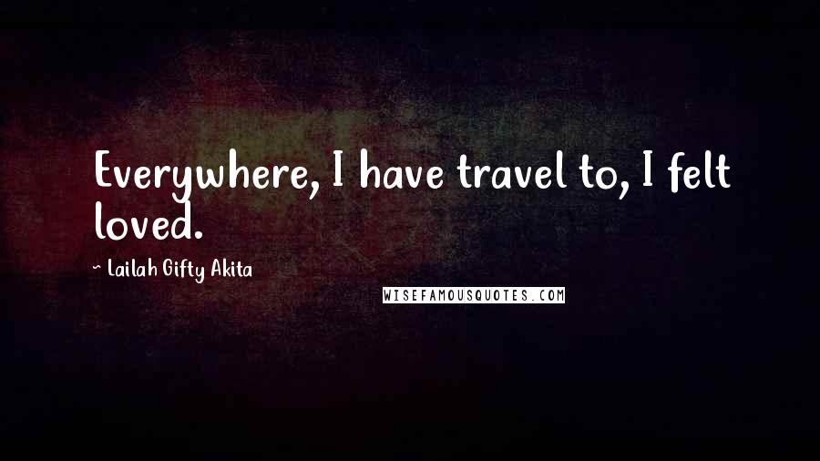 Lailah Gifty Akita Quotes: Everywhere, I have travel to, I felt loved.