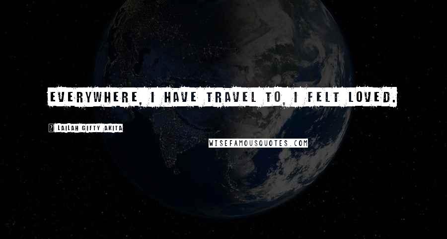 Lailah Gifty Akita Quotes: Everywhere, I have travel to, I felt loved.