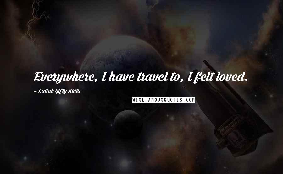Lailah Gifty Akita Quotes: Everywhere, I have travel to, I felt loved.