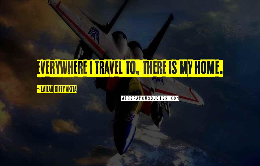 Lailah Gifty Akita Quotes: Everywhere I travel to, there is my home.