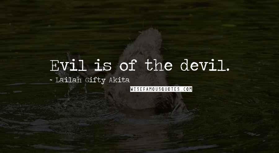 Lailah Gifty Akita Quotes: Evil is of the devil.