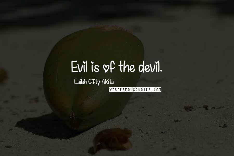 Lailah Gifty Akita Quotes: Evil is of the devil.