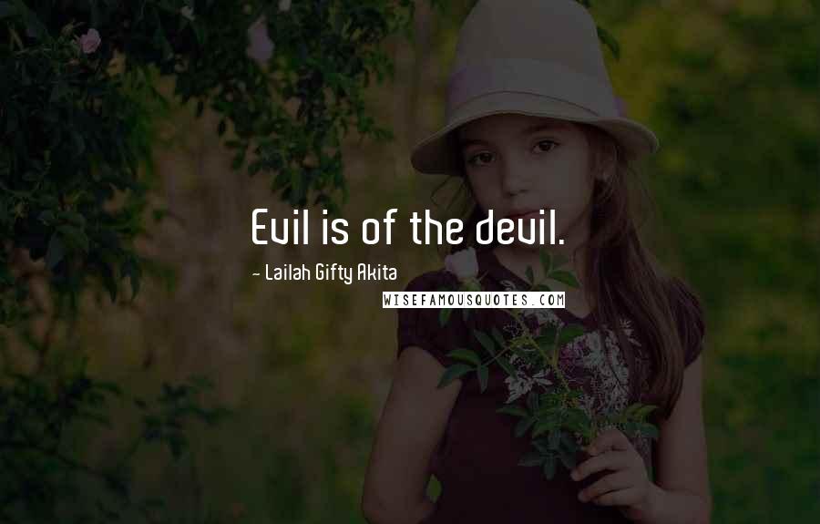 Lailah Gifty Akita Quotes: Evil is of the devil.
