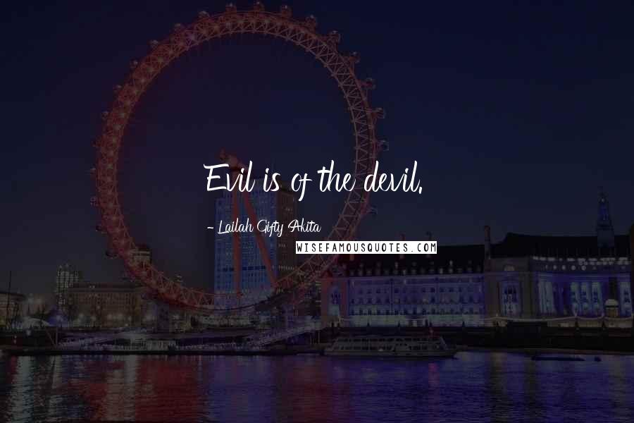 Lailah Gifty Akita Quotes: Evil is of the devil.