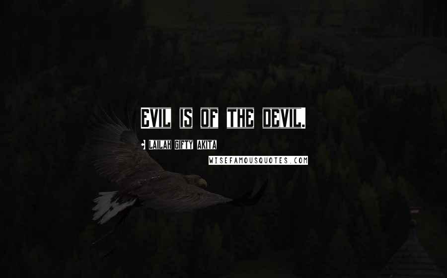 Lailah Gifty Akita Quotes: Evil is of the devil.