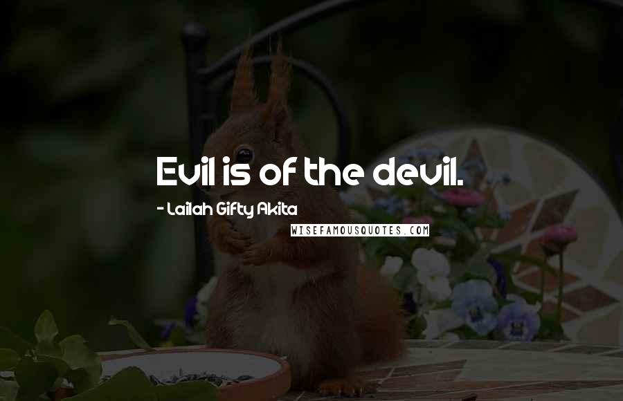 Lailah Gifty Akita Quotes: Evil is of the devil.