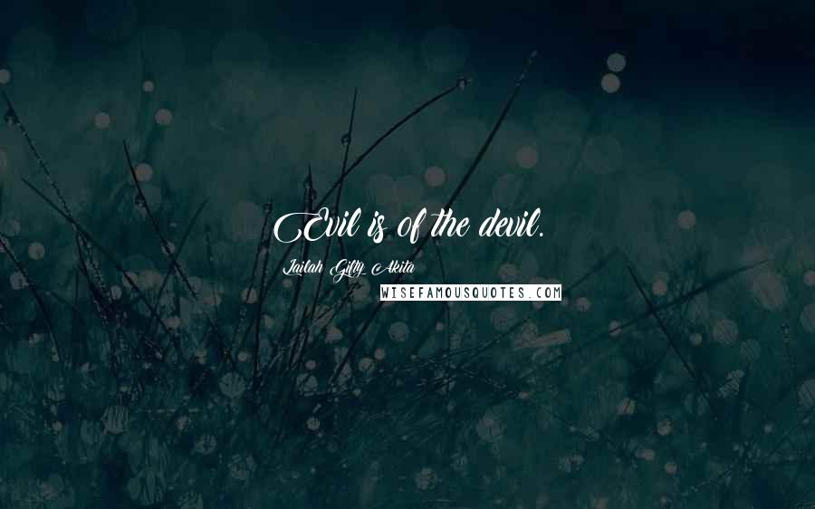 Lailah Gifty Akita Quotes: Evil is of the devil.