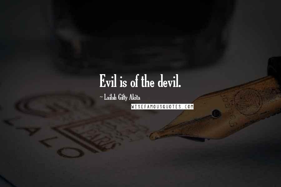 Lailah Gifty Akita Quotes: Evil is of the devil.