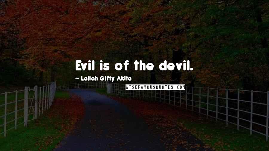Lailah Gifty Akita Quotes: Evil is of the devil.
