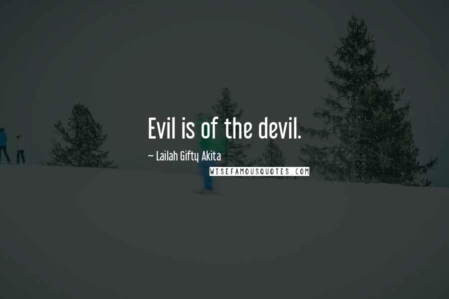 Lailah Gifty Akita Quotes: Evil is of the devil.