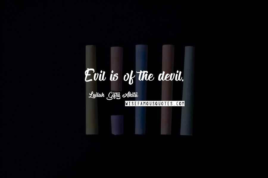 Lailah Gifty Akita Quotes: Evil is of the devil.