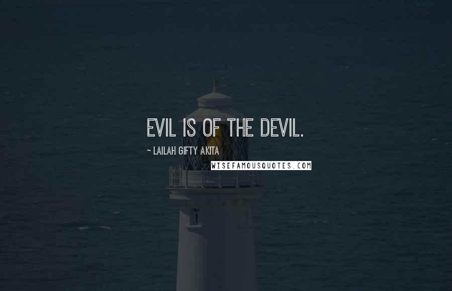 Lailah Gifty Akita Quotes: Evil is of the devil.