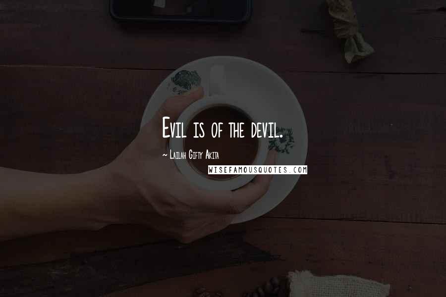 Lailah Gifty Akita Quotes: Evil is of the devil.