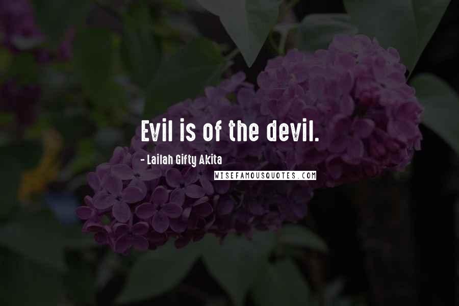 Lailah Gifty Akita Quotes: Evil is of the devil.