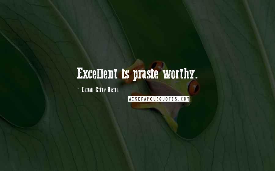 Lailah Gifty Akita Quotes: Excellent is prasie worthy.