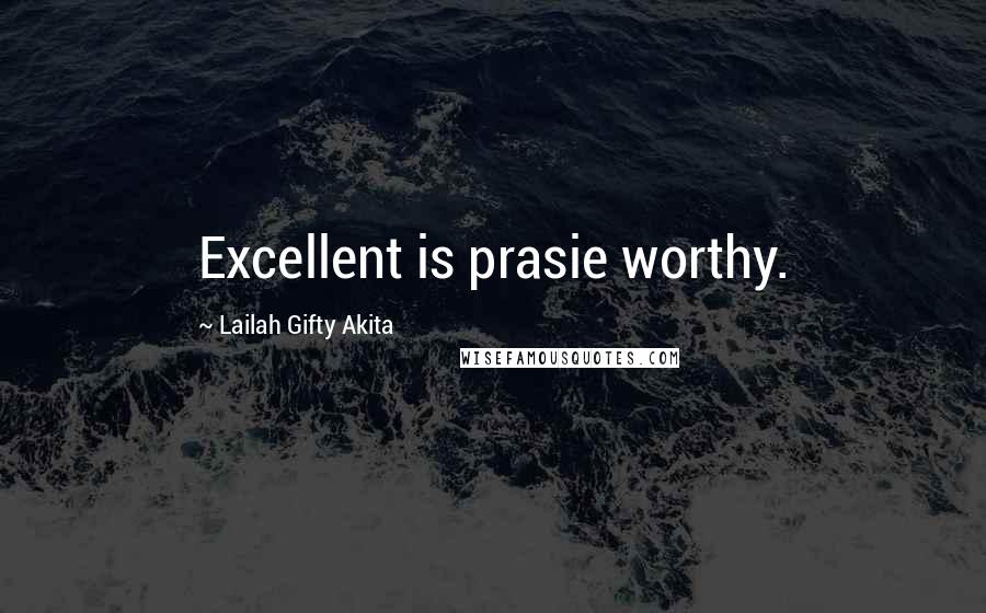 Lailah Gifty Akita Quotes: Excellent is prasie worthy.