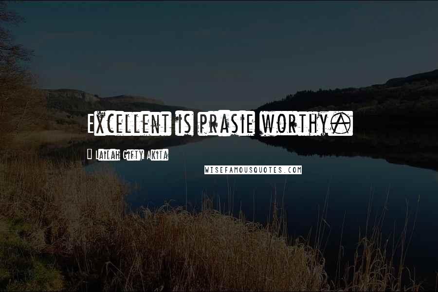 Lailah Gifty Akita Quotes: Excellent is prasie worthy.