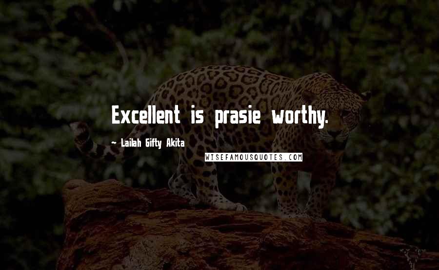 Lailah Gifty Akita Quotes: Excellent is prasie worthy.