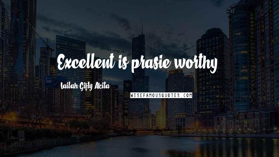 Lailah Gifty Akita Quotes: Excellent is prasie worthy.